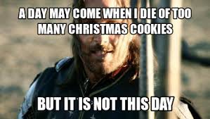 Make your own images with our meme generator or animated gif maker. A Day May Come When I Die Of Too Many Christmas Cookies Movie Quotes Funny Christmas Humor Christmas Cookies