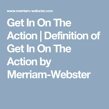 Get In On The Action Definition Of Get In On The Action By Merriam Webster With Images Merriam Webster Definitions