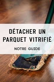 detacher un parquet vitrifie notre guide parquet vitrifie nettoyer parquet entretien parquet