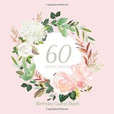 I don't need any more if in doubt give flowers. 60 Years Young Birthday Guest Book Pink Floral 60th Birthday Guest Book For Women Plus Gift Lo I Sign In Guests Birthday Parties Guest Lou Lou 9781095919828 Amazon Com Books