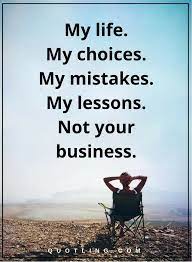 Life Quotes My Life My Choices My Mistake My Lessons Not Your Business Life Quotes Favorite Quotes Me Quotes