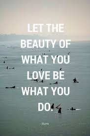 Do What You Love And Love What You Do Let The Beauty Of What You Love Be What You Rumi Quotes Quotes Quotes To Live By