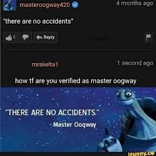 E Masteroogway420 4 Months Ago How Tf Are You Verified As Master Oogway There Are No Accidents Master Oogway Ifunny Funny Memes Bad Memes Stupid Funny Memes