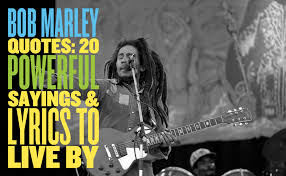 An amazing reggae and soul performer, his legacy lives on through his music, lyrics and his family. Bob Marley Quotes 20 Powerful Sayings Lyrics To Live By