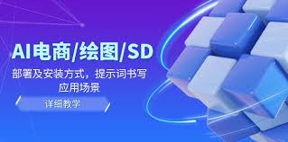 AI-电商/绘图/SD/详细教程：部署与安装方式，提示词-书写，应用 ...