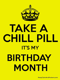 That stands for happy belated birthday! Take A Chill Pill It S My Birthday Month Keep Calm And Posters Generator Maker For Free Keepcalmandposters Com