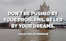 Sure, learn from mistakes, take your knowledge, but don't forget about the most important thing: Don T Be Pushed By Your Problems Be Led By Your Dreams Ralph Waldo Emerson Quotespedia Org