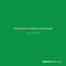 We make a mistake, and some guy don't walk away—forever more, he doesn't walk away.. Life Is Hard It S Harder If You Re Stupid John Wayne