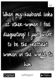 When My Husband Looks At Other Women I Feel Disgusting I Just Want To Be The Prettiest Wo In 2020 Husband Quotes Funny Happy Wife Quotes Best Friend Quotes Meaningful