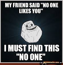My Friend Said No One Likes You Forever Alone Guy I Love To Laugh Bones Funny