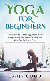Want to try want yoga, but intimidated by the lingo? Yoga For Beginners Your Guide To Master Yoga Poses While Strengthening Your Body Calming Your Mind And Be Stress Free By Emily Oddo