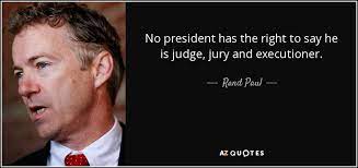 And, if necessary, your executioner. Rand Paul Quote No President Has The Right To Say He Is Judge