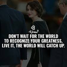 Don T Wait For The World To Recognize Your Greatness Love It The World Will Catch Up Quote Woman Quotes Corporate Quotes Words