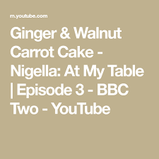 Ginger Walnut Carrot Cake Nigella At My Table Episode 3 Bbc Two Youtube Nigella Carrot Cake Bbc Two