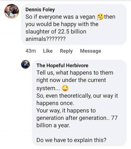 The "if we don't kill them to eat them over and over, we'll have to kill  them once" line of reasoning from carnists is always a favorite 🥴