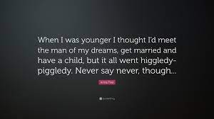 Here are 50 dream quotes to help define and dismantle the curious world of dreams and their unconscious meaning. Anna Friel Quote When I Was Younger I Thought I D Meet The Man Of My Dreams Get Married And Have A Child But It All Went Higgledy Piggl