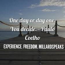 One Day Or Day One You Decide Paulo Coelho Paulo Coelho Work Inspiration Motivational Quotes
