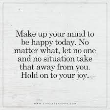 If you make up your mind, you make a decision. Make Up Your Mind To Be Happy Today Live Life Happy Thinking Quotes Today Quotes Live Life Happy
