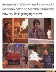 Updated daily, for more funny memes check our homepage. Remember In Icarly When Things Would Randomly Catch On Fire That S Basically How My Life Is Going Right Now Ifunny Icarly Icarly And Victorious Funny Relatable Memes