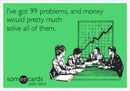 Check spelling or type a new query. I Ve Got 99 Problems And Money Would Pretty Much Solve All Of Them Workplace Ecard