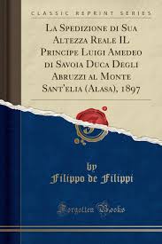 Son of louis i, duke of savoy and princessa i cypren, duchessa di savoia anne d'savoie husband of yolande de valois, duchessa di savoia principessa di piemonte father of louis de savoie; La Spedizione Di Sua Altezza Reale Il Principe Luigi Amedeo Di Savoia Duca Degli Abruzzi Al Monte Sant Elia Alasa 1897 Classic Reprint Italian Edition Filippi Filippo De 9781390147933 Amazon Com Books