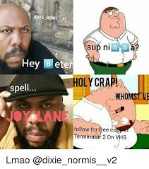 Credit to bonzibuddy i did not create hey beter or elmo or family guy Normis V2 Sup Ni B B Hey Beter Holy Crap Spell Whom Follow Fo Free Co Terminator 2 On Vhs Lmao Lmao Meme On Me Me
