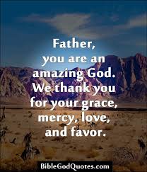  Father You Are An Amazing God We Thank You For Your Grace Mercy Love And Favor Http Biblegodquotes Com Father Gods Mercy Mercy Quotes Quotes About God
