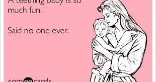 A Teething Baby Is So Much Fun Said No One Ever Teething Baby Humor Baby Teeth Mommy Quotes