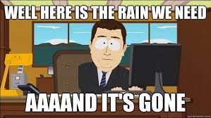 Well Here Is The Rain We Need Aaaand It S Gone Aaaand Its Gone Quickmeme