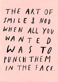The Art Of Smile Nod When All You Wanted Was To Punch Them In The Face Words Words Inspirational Quotes Words Quotes