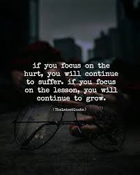 If You Focus On The Hurt You Will Continue To Suffer If You Focus On The Lesson You Will Cont Suffering Quotes Lesson Quotes Inspirational Quotes Motivation