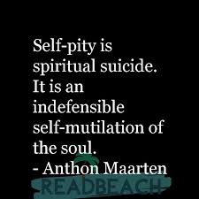 Self Pity Is Spiritual Suicide It Is An Indefensible Self Mut Readbeach Com