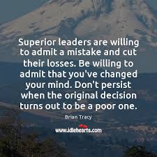 Enjoy reading and share 62 famous quotes about cut your loss with everyone. Superior Leaders Are Willing To Admit A Mistake And Cut Their Losses Idlehearts