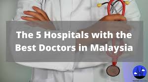 The 5 Hospitals With The Best Doctors In Malaysia 2022