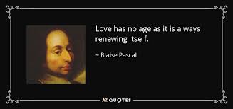 I love a good time. Blaise Pascal Quote Love Has No Age As It Is Always Renewing Itself