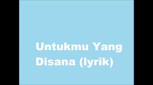 More images for untukmu yang disana lirik » Lirik Lagu Untukmu Yang Disana