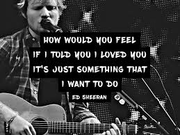 How Would You Feel If I Told You I Loved You It S Just Something That I Want To Do Ed Sheeran How Would Love Yourself Lyrics Ed Sheeran Lyrics Band Quotes