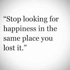 Stop Looking For Happiness In The Place You Lost It Author Stop Looking For Happiness In The Same Place You Lost It Quotes Positive Quotes For Life Good Life Quotes Go For It Quotes