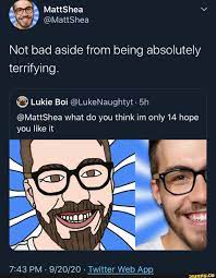 Not bad aside from being absolutely terrifying. Lukie Boi @LukeNaughtyt- @ MattShea what do you think im only 14 hope you like it bb PM - - Twitter  Web Apo - iFunny Brazil