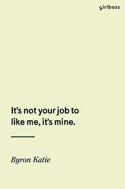 Girlboss Quote It S Not Your Job To Like Me It S Mine Byron Katie Words Quotes Inspirational Words Motivational Quotes