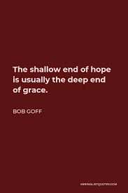 Bob Goff Quote: The shallow end of hope is usually the deep end of grace.