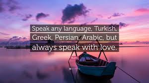 05 dec 2006 tue by suigeneris: Rumi Quote Speak Any Language Turkish Greek Persian Arabic But Always Speak With Love