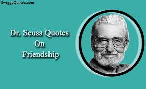 We've compiled a list of popular inspirational doctor seuss quotes for you, all with beautiful and funny images. 9 Famous Dr Seuss Quotes About Friendship Swiggy Quotes