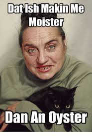 Im Moister Than An Oyster Meme