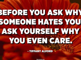 Before You Ask Why Someone Hates You Ask Yourself Why You Even Care Tiffany Alvord Quotespedia Org