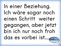 Hierzu zählt insbesondere der tag, an dem sie sich kennengelernt bzw. In Einer Beziehung Ich Ware Sogar Noch Einen Schritt Weiter Gegangen Aber Jetzt Bin Ich Nur Noch Froh Das Es Vorbei Osterreichische Spruche Und Zitate