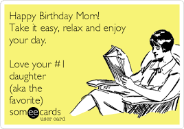 Happy Birthday Mom Take It Easy Relax And Enjoy Your Day Love Your 1 Daughter Aka The Favorite Happy Birthday Mom Quotes Happy Birthday Mom Mom Birthday Quotes At memesmonkey.com find thousands of memes categorized into thousands of categories. happy birthday mom quotes