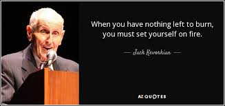 Stop setting yourself on fire! Jack Kevorkian Quote When You Have Nothing Left To Burn You Must Set