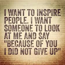 I Want To Inspire People I Want Someone To Look At Me And Say Because Of You I Don T Give Up Quotestoliveby Twitter Photos Search Giving Up Quotes Don T Give Up Quotes Quotes To Live By