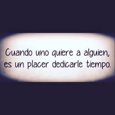 Cuando Uno Quiere A Alguien Es Un Placer Dedicarle Tiempo Frases Frases Y Poemas Cuando Alguien Te Quiere